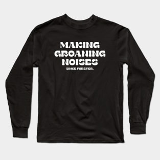 Making Groaning Noises Since Forever Long Sleeve T-Shirt